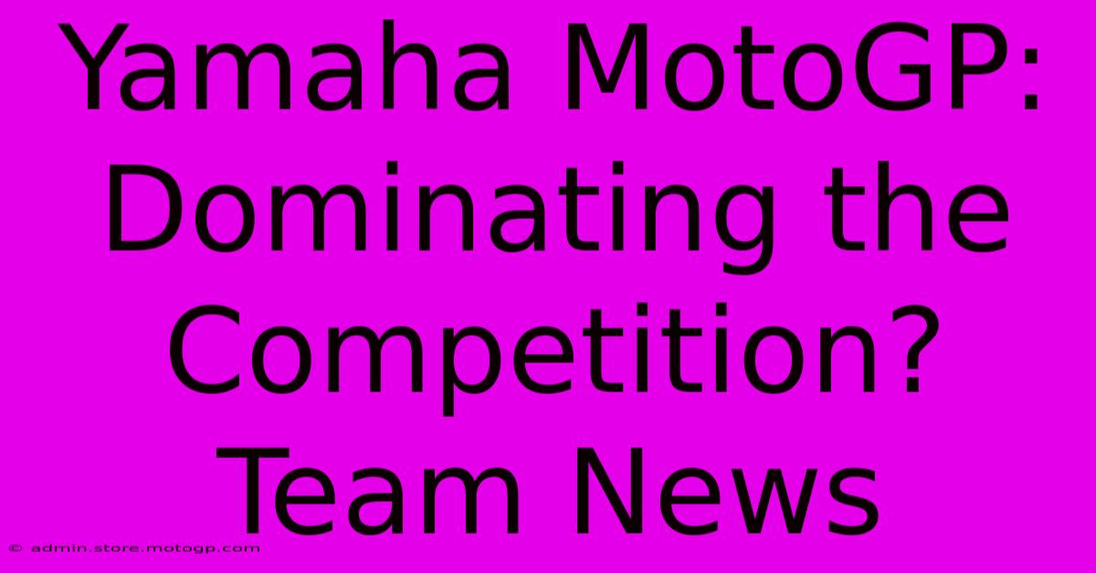 Yamaha MotoGP:  Dominating The Competition?  Team News