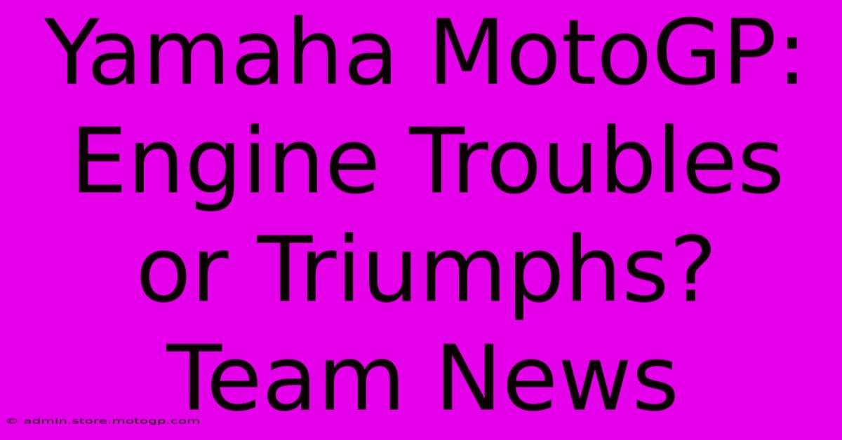 Yamaha MotoGP:  Engine Troubles Or Triumphs? Team News