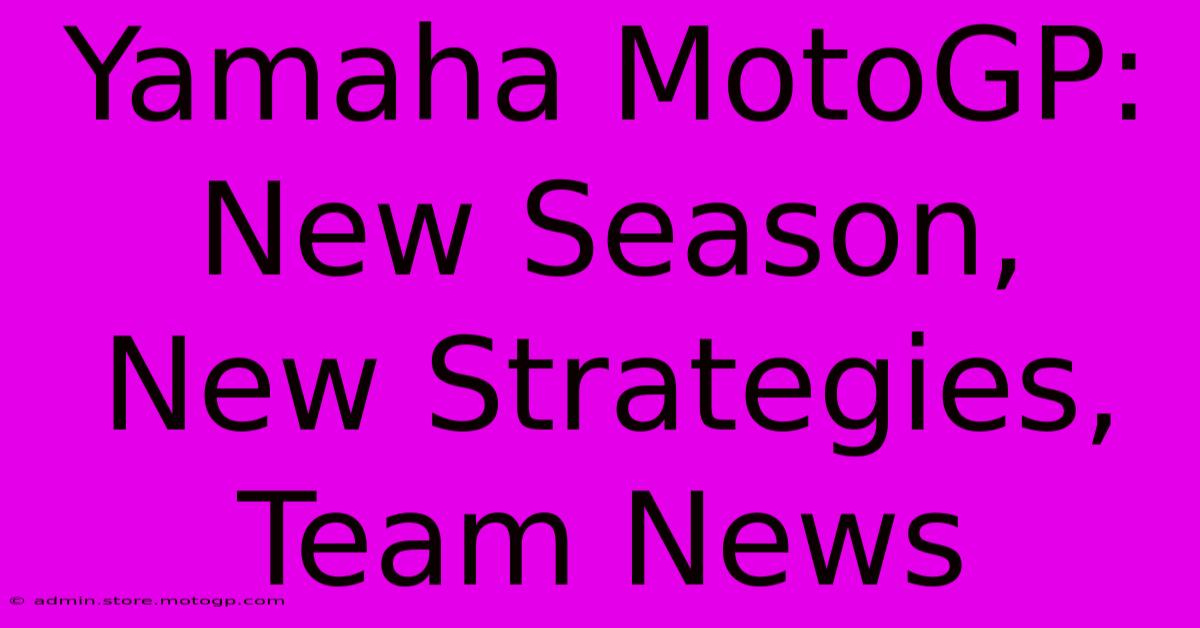 Yamaha MotoGP:  New Season, New Strategies, Team News