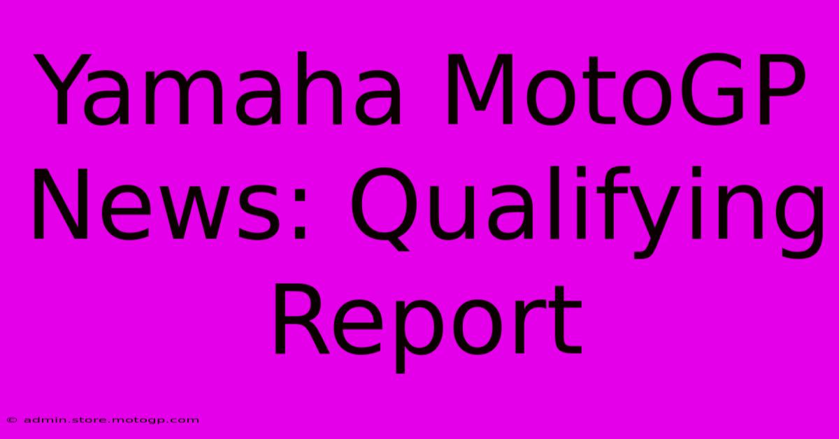 Yamaha MotoGP News: Qualifying Report