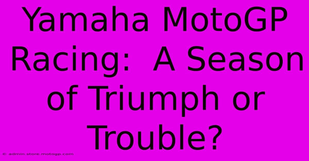 Yamaha MotoGP Racing:  A Season Of Triumph Or Trouble?