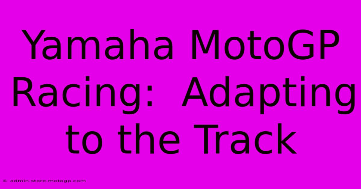 Yamaha MotoGP Racing:  Adapting To The Track