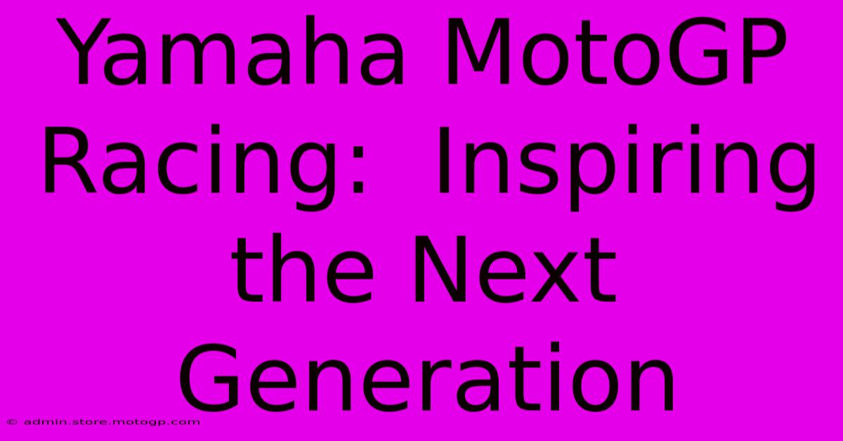 Yamaha MotoGP Racing:  Inspiring The Next Generation