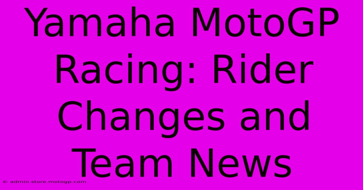 Yamaha MotoGP Racing: Rider Changes And Team News