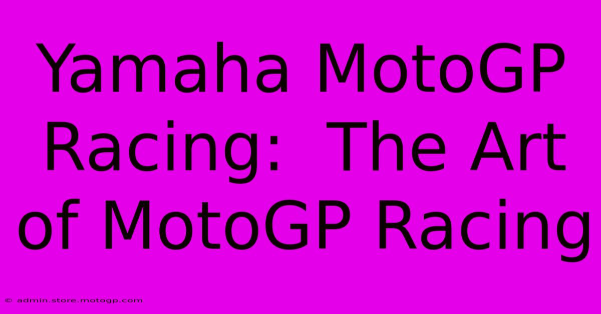 Yamaha MotoGP Racing:  The Art Of MotoGP Racing