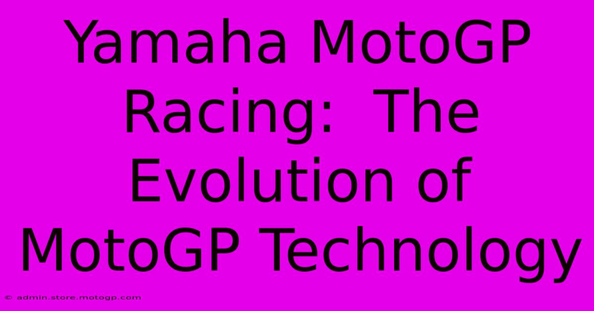 Yamaha MotoGP Racing:  The Evolution Of MotoGP Technology