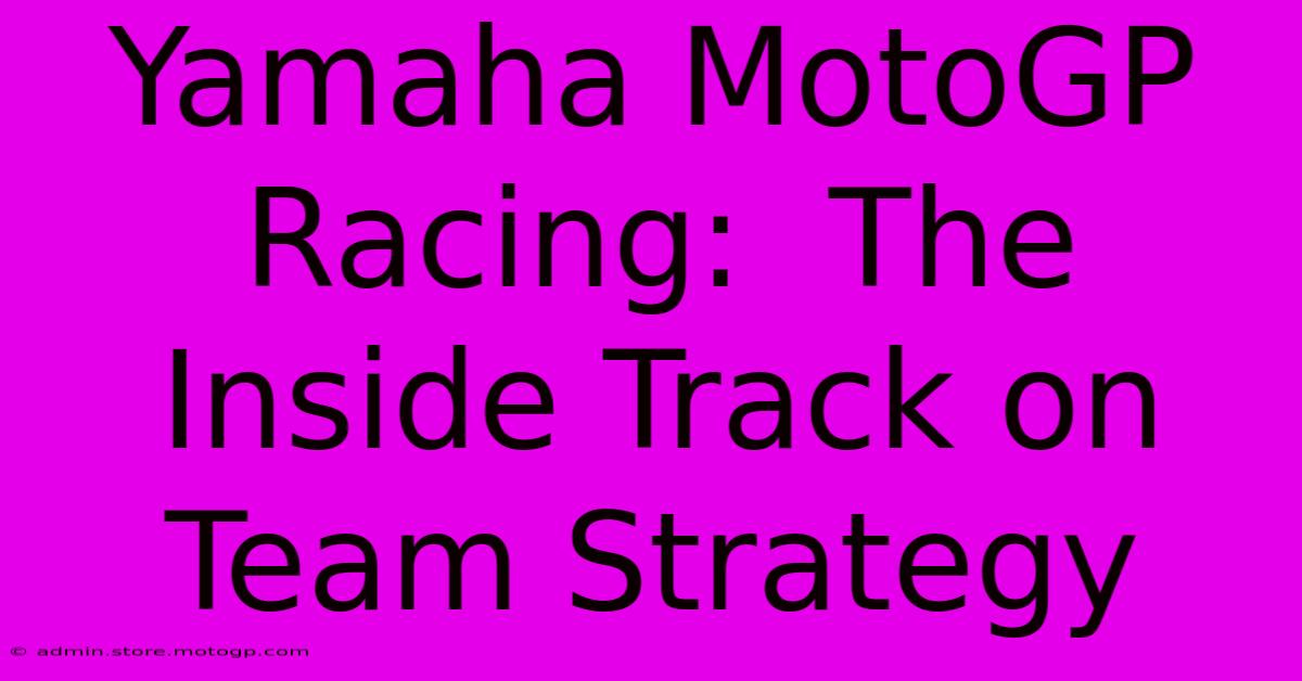 Yamaha MotoGP Racing:  The Inside Track On Team Strategy