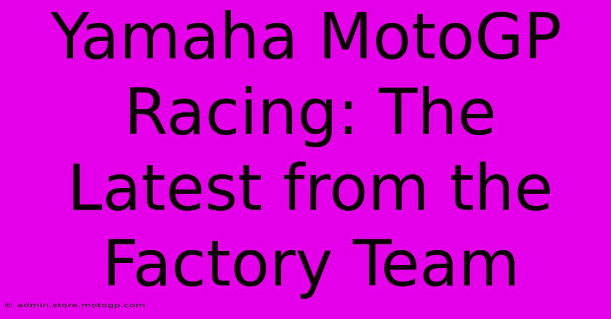 Yamaha MotoGP Racing: The Latest From The Factory Team