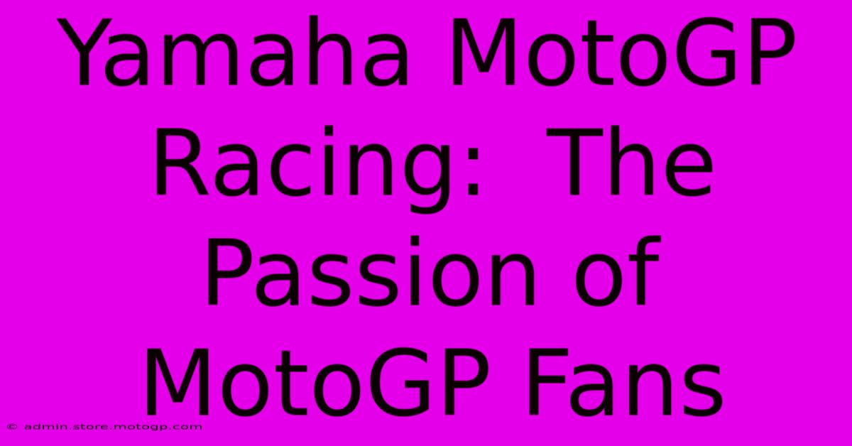 Yamaha MotoGP Racing:  The Passion Of MotoGP Fans