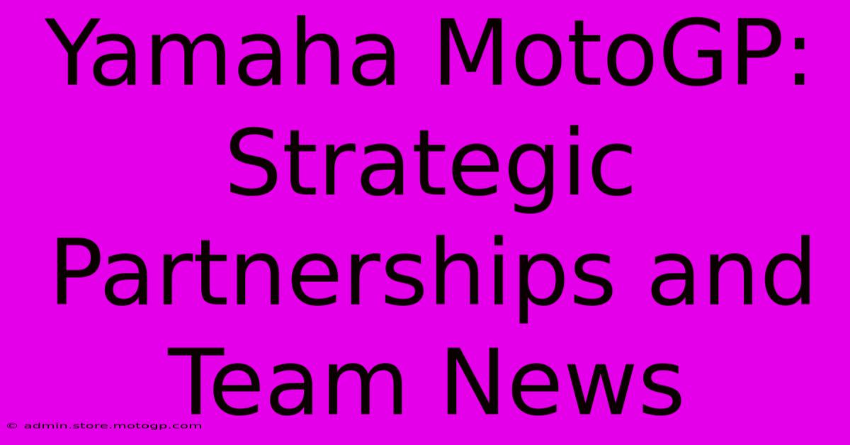 Yamaha MotoGP:  Strategic Partnerships And Team News