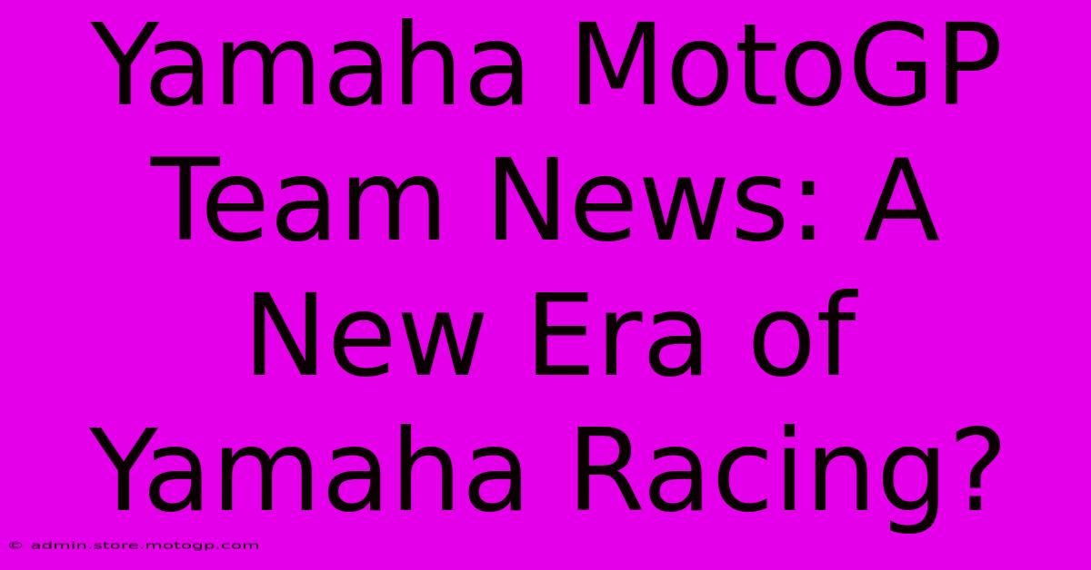 Yamaha MotoGP Team News: A New Era Of Yamaha Racing?