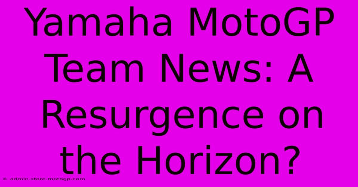 Yamaha MotoGP Team News: A Resurgence On The Horizon?