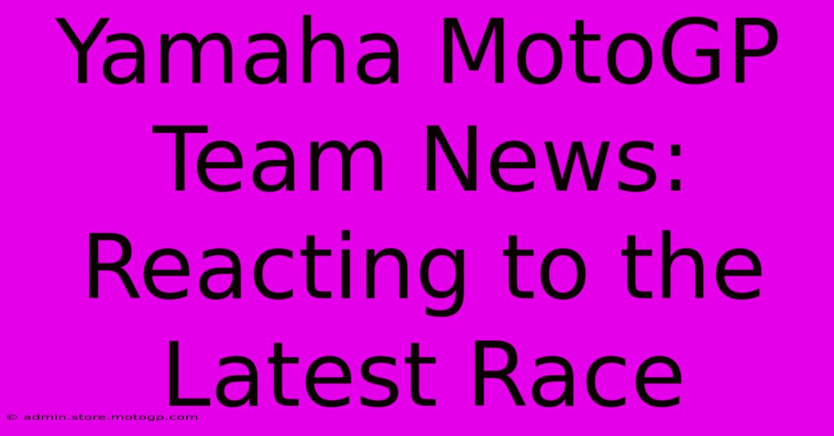 Yamaha MotoGP Team News:  Reacting To The Latest Race