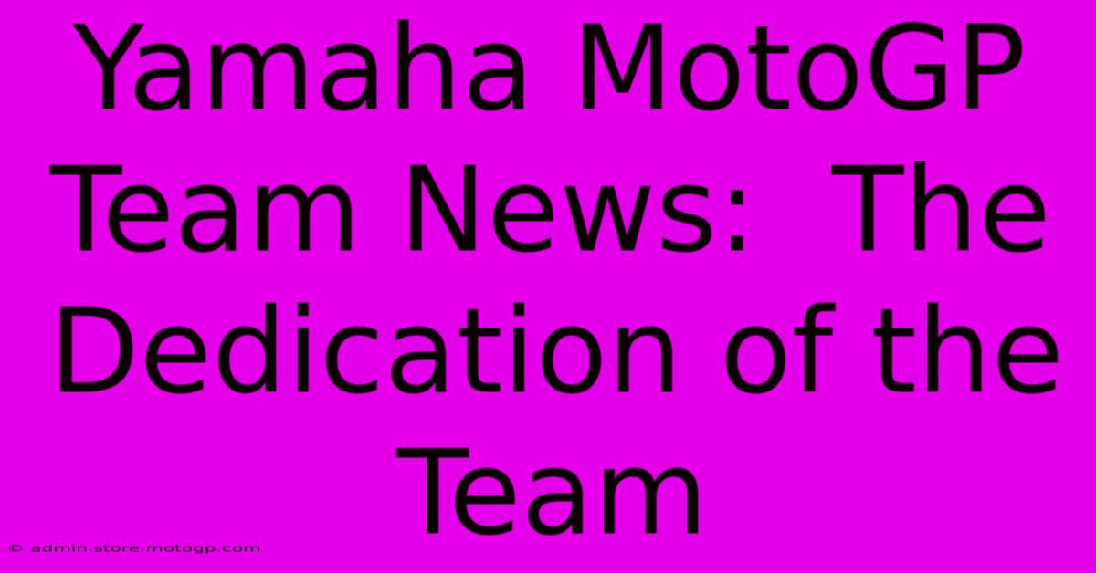 Yamaha MotoGP Team News:  The Dedication Of The Team