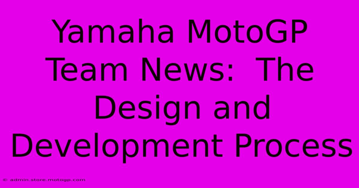 Yamaha MotoGP Team News:  The Design And Development Process