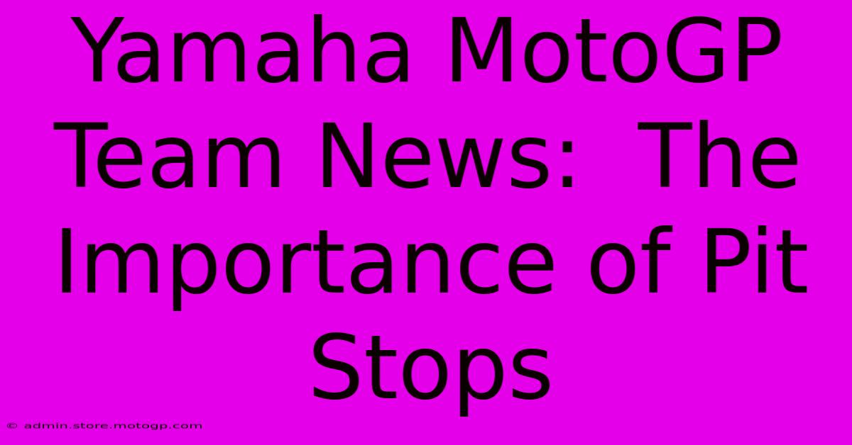 Yamaha MotoGP Team News:  The Importance Of Pit Stops