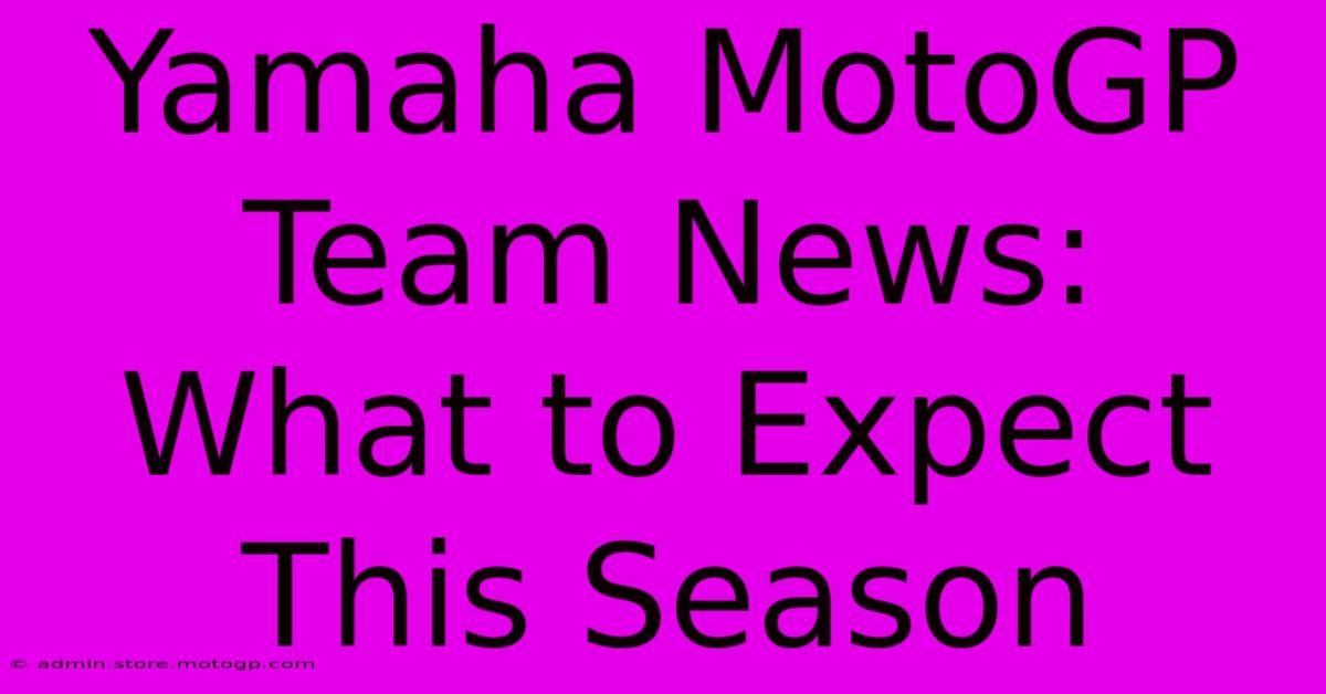 Yamaha MotoGP Team News:  What To Expect This Season