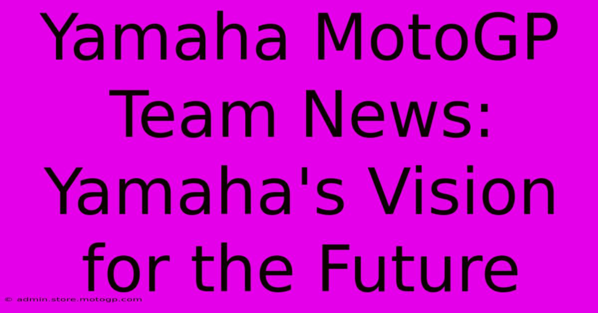 Yamaha MotoGP Team News:  Yamaha's Vision For The Future