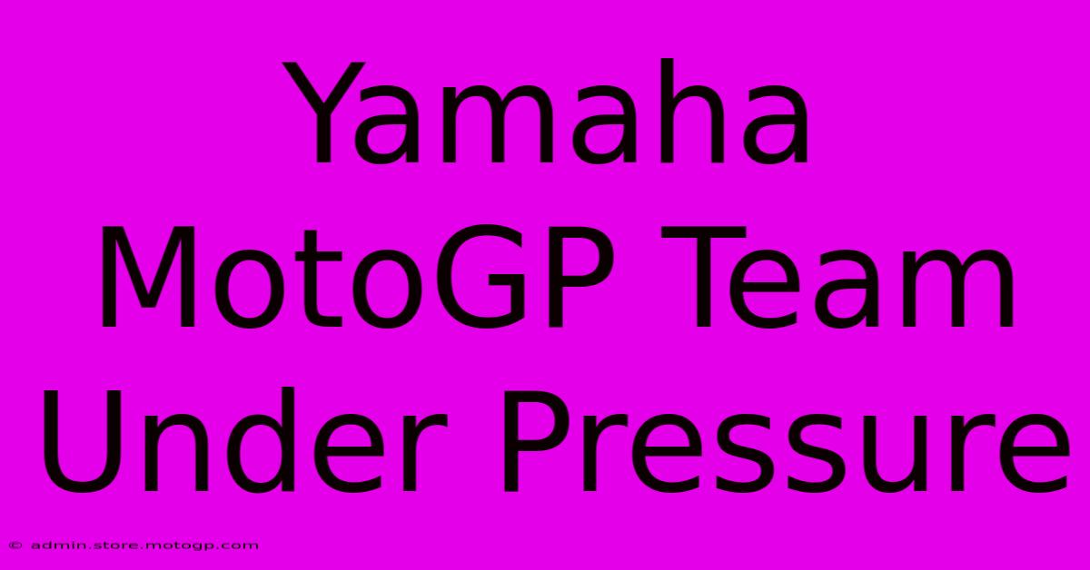 Yamaha MotoGP Team Under Pressure