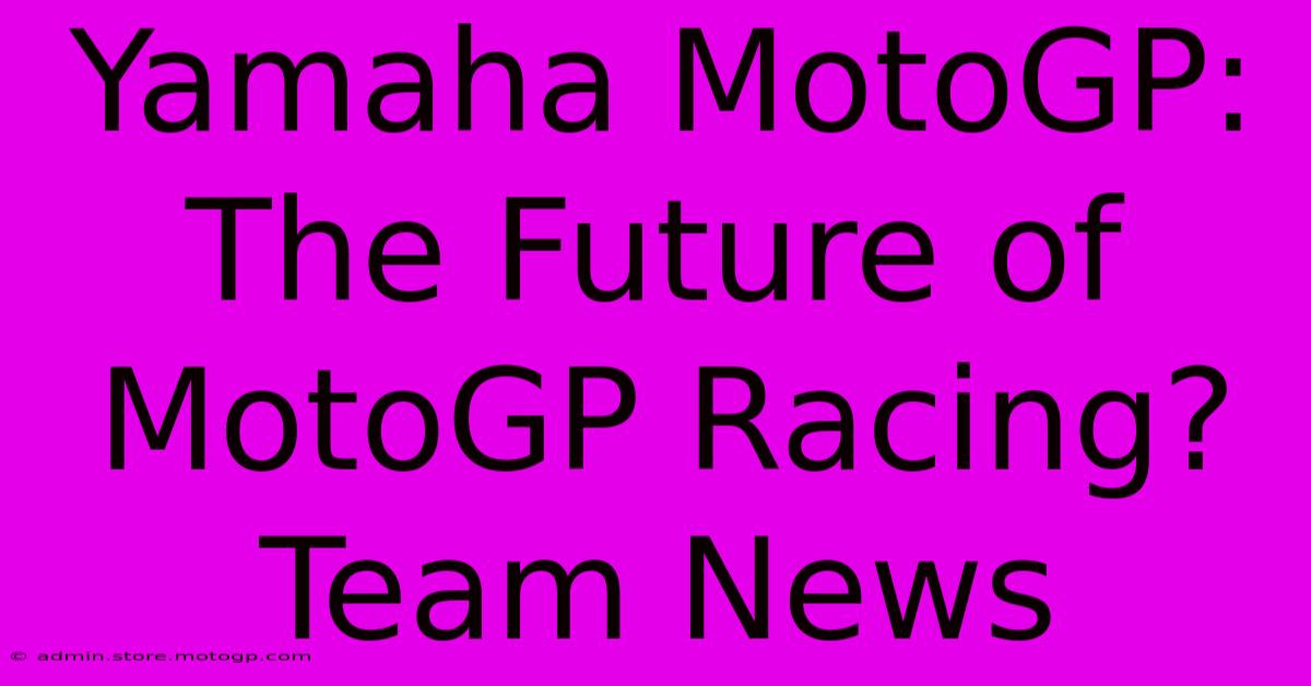 Yamaha MotoGP:  The Future Of MotoGP Racing? Team News