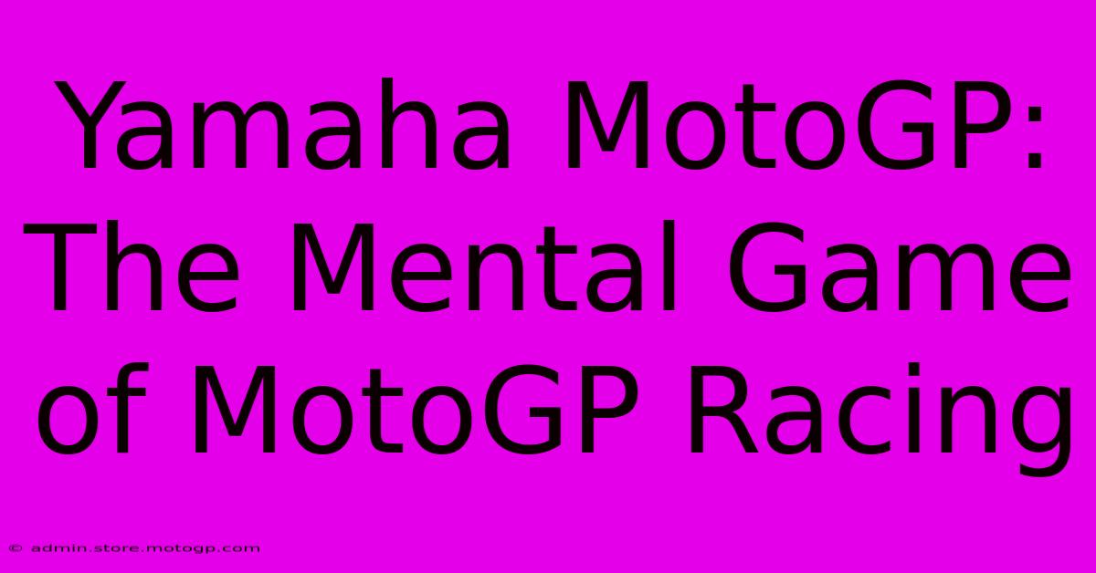 Yamaha MotoGP:  The Mental Game Of MotoGP Racing