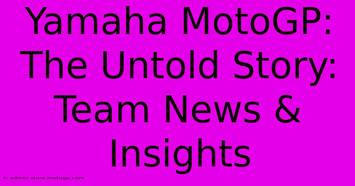 Yamaha MotoGP:  The Untold Story: Team News & Insights