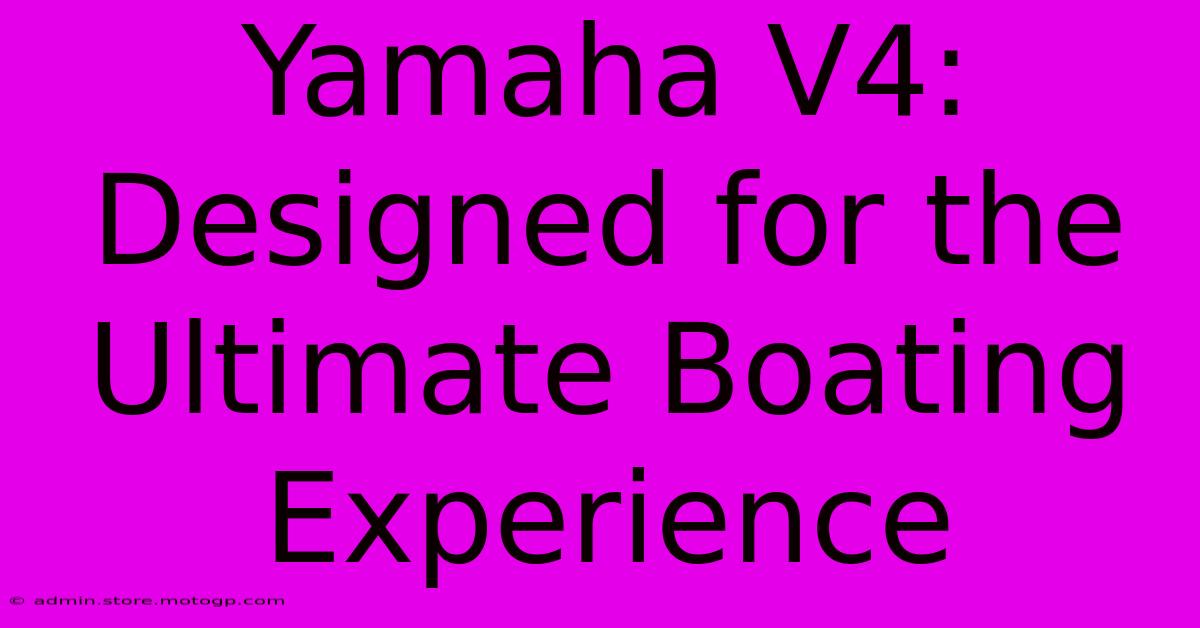 Yamaha V4: Designed For The Ultimate Boating Experience