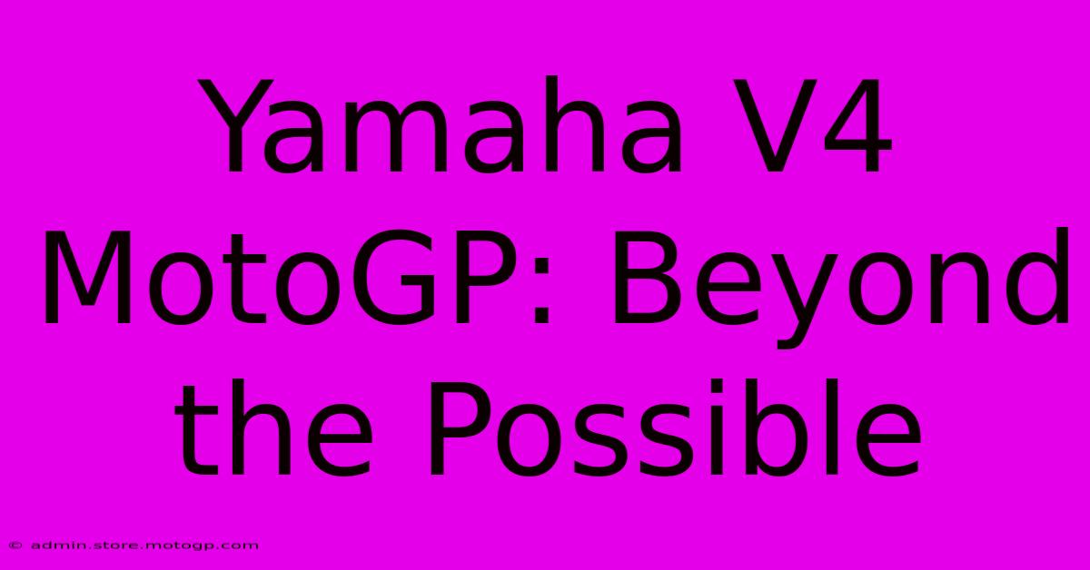 Yamaha V4 MotoGP: Beyond The Possible