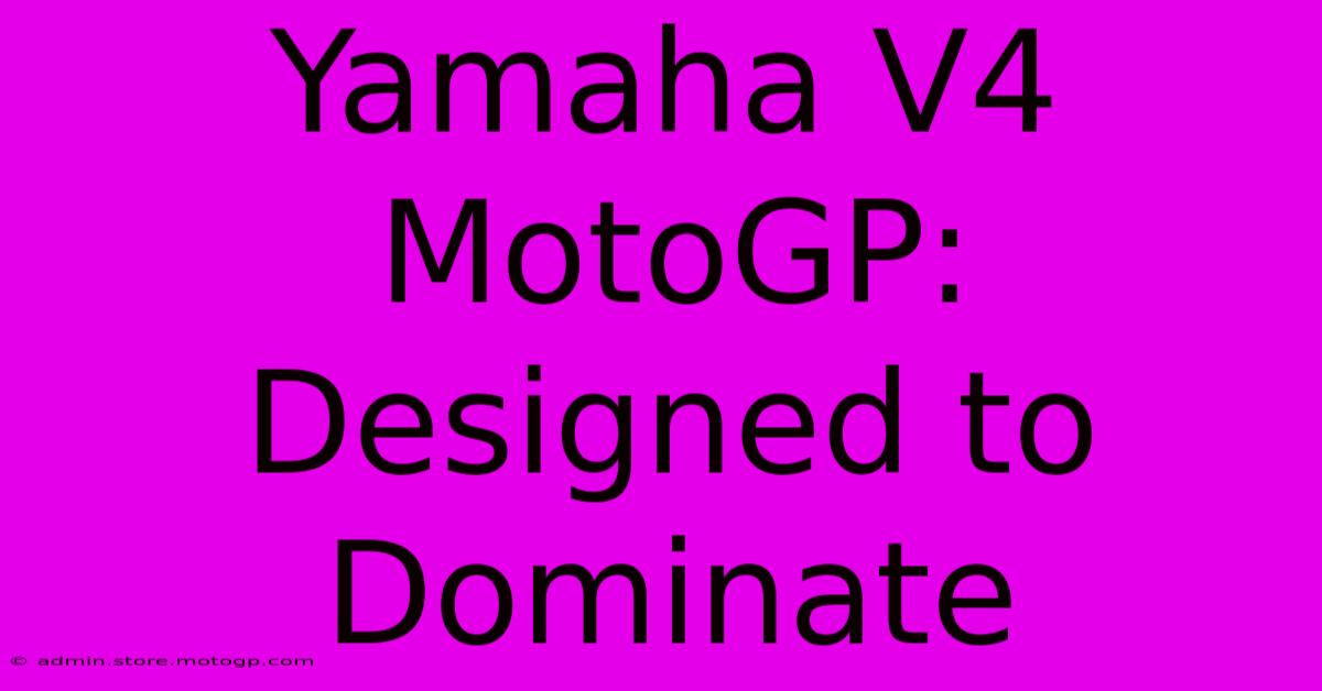 Yamaha V4 MotoGP: Designed To Dominate