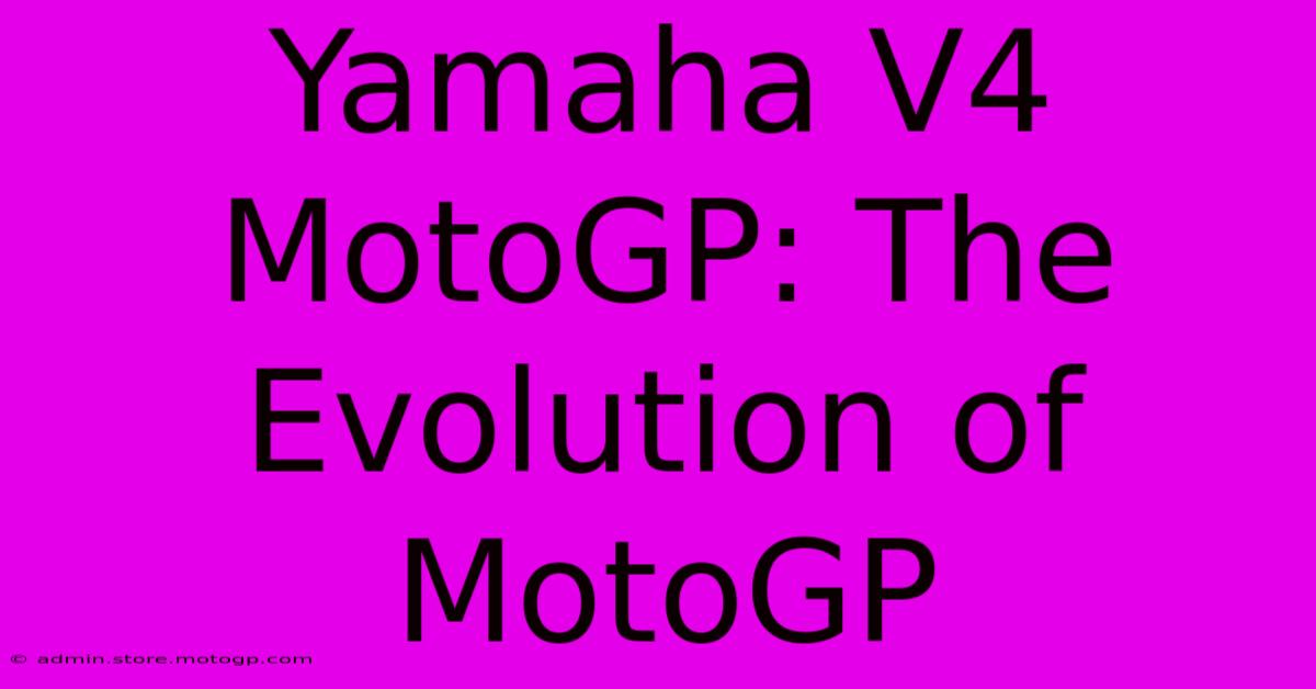 Yamaha V4 MotoGP: The Evolution Of MotoGP