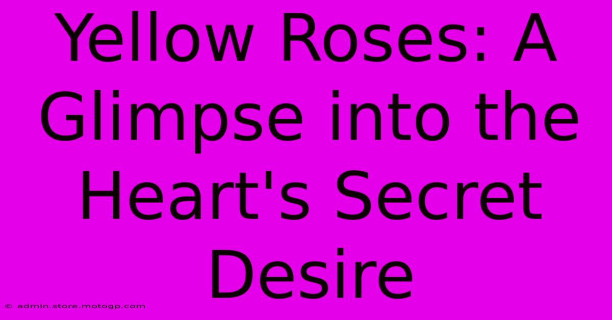 Yellow Roses: A Glimpse Into The Heart's Secret Desire