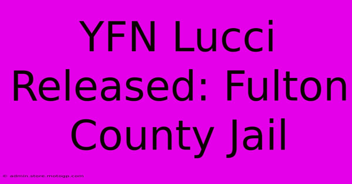 YFN Lucci Released: Fulton County Jail