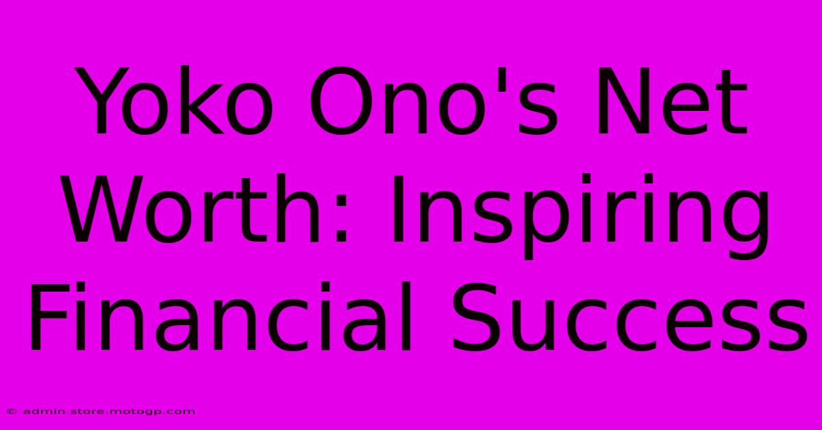 Yoko Ono's Net Worth: Inspiring Financial Success