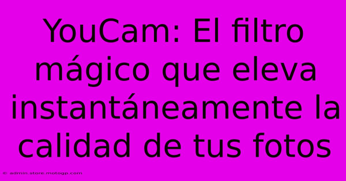 YouCam: El Filtro Mágico Que Eleva Instantáneamente La Calidad De Tus Fotos