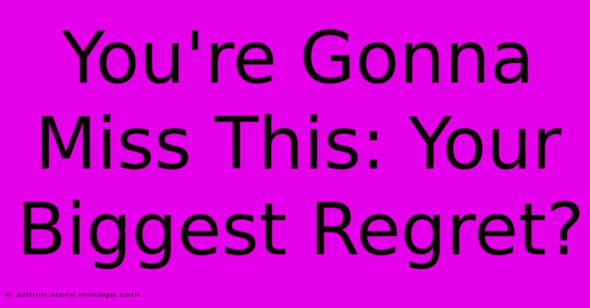 You're Gonna Miss This: Your Biggest Regret?