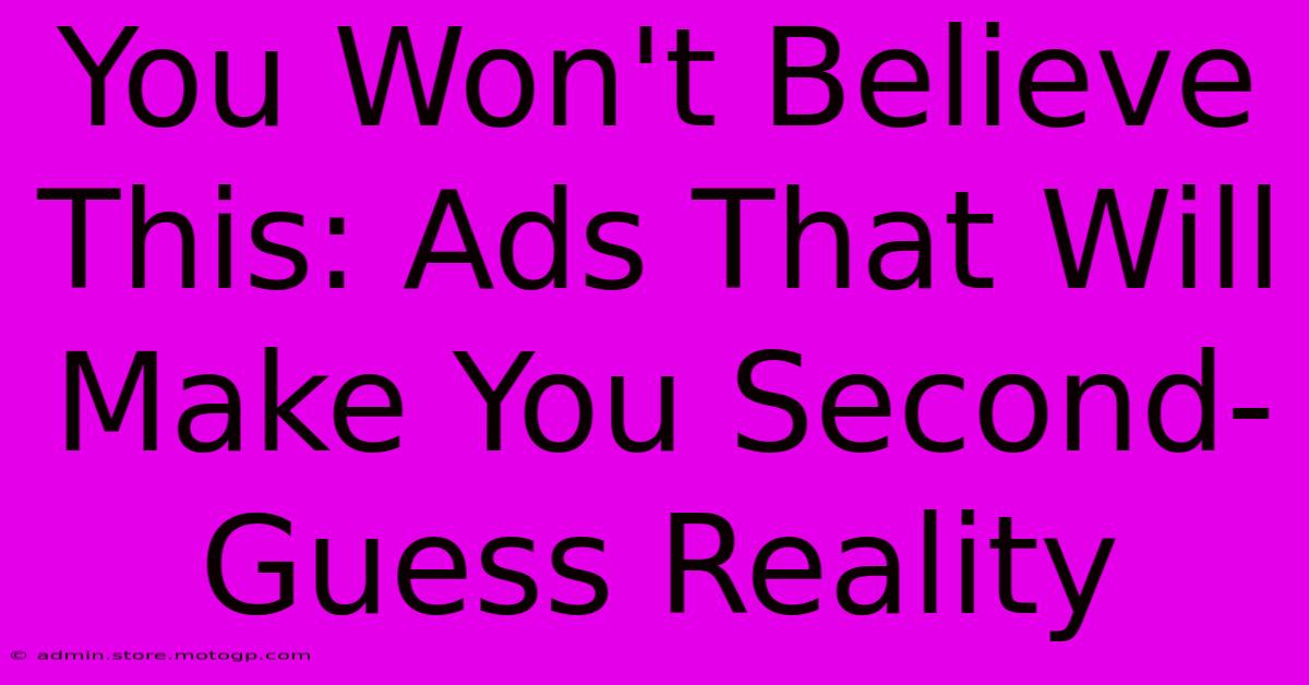 You Won't Believe This: Ads That Will Make You Second-Guess Reality