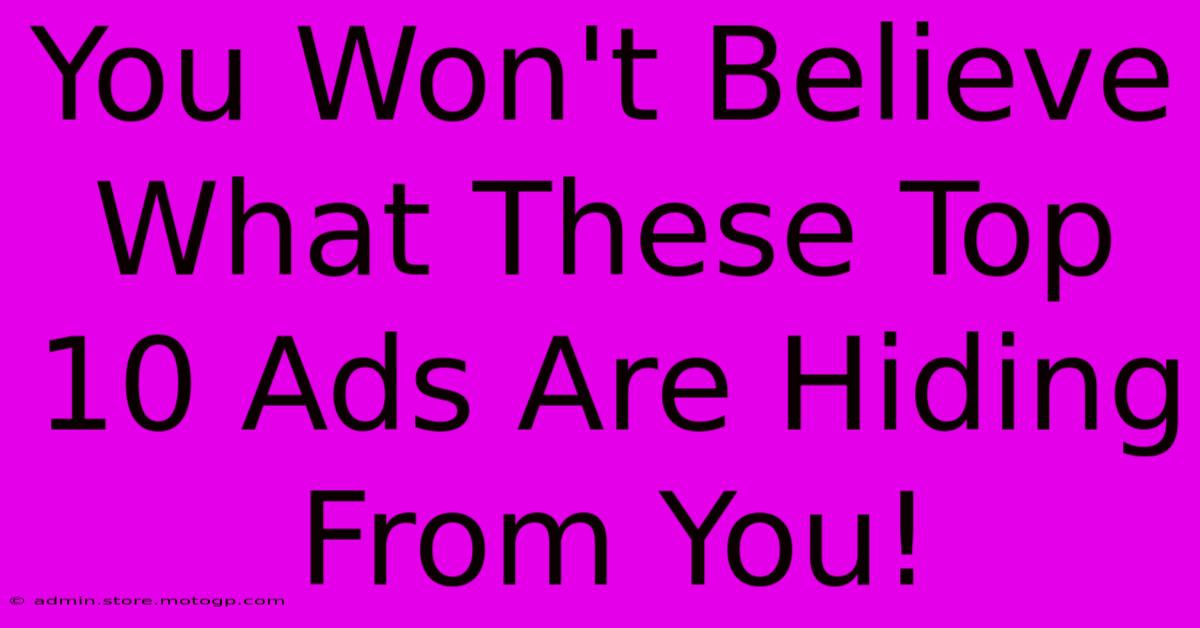 You Won't Believe What These Top 10 Ads Are Hiding From You!