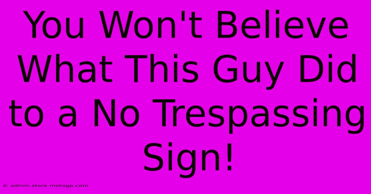 You Won't Believe What This Guy Did To A No Trespassing Sign!