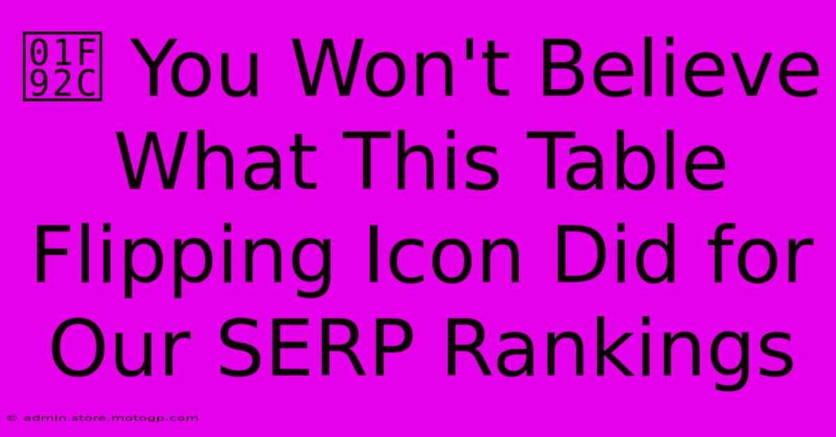 🤬 You Won't Believe What This Table Flipping Icon Did For Our SERP Rankings