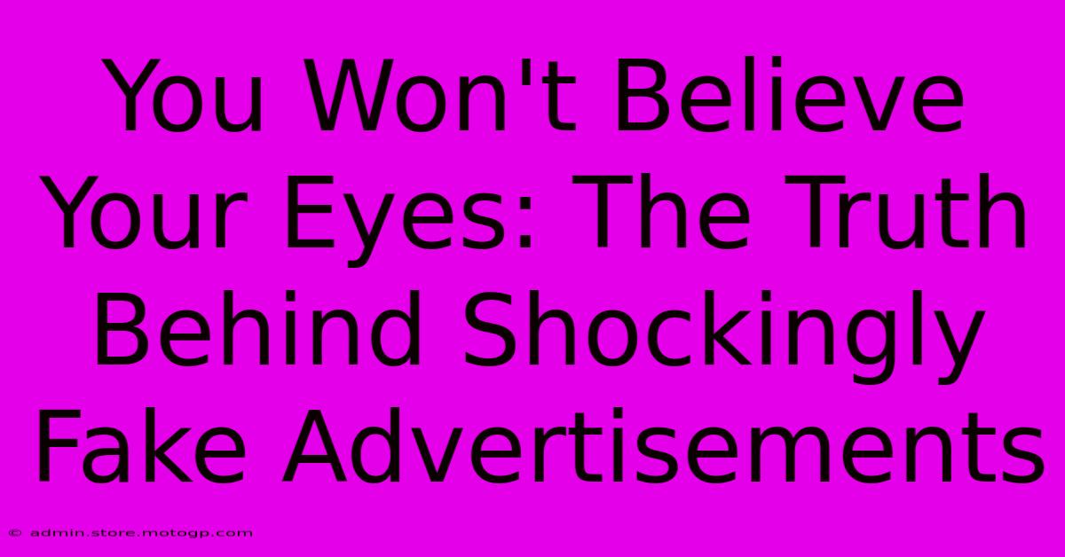 You Won't Believe Your Eyes: The Truth Behind Shockingly Fake Advertisements