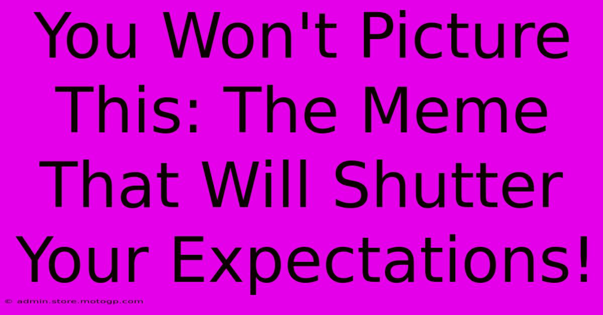 You Won't Picture This: The Meme That Will Shutter Your Expectations!