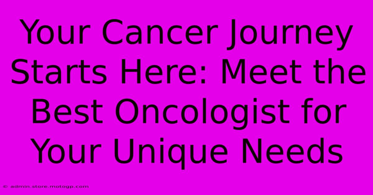 Your Cancer Journey Starts Here: Meet The Best Oncologist For Your Unique Needs