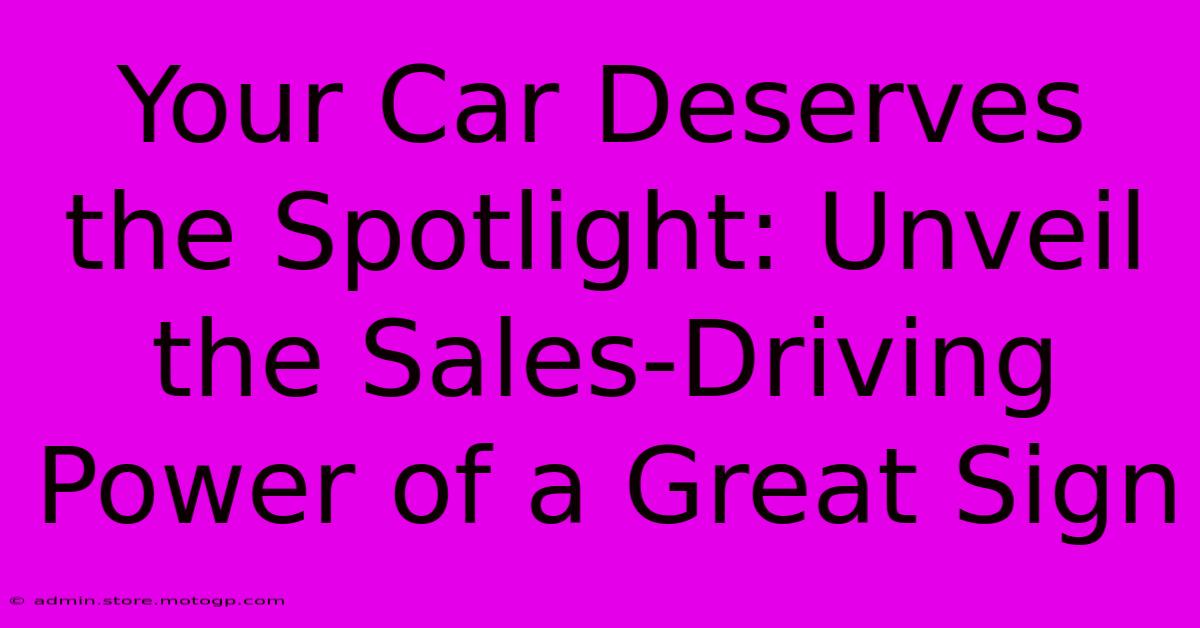 Your Car Deserves The Spotlight: Unveil The Sales-Driving Power Of A Great Sign