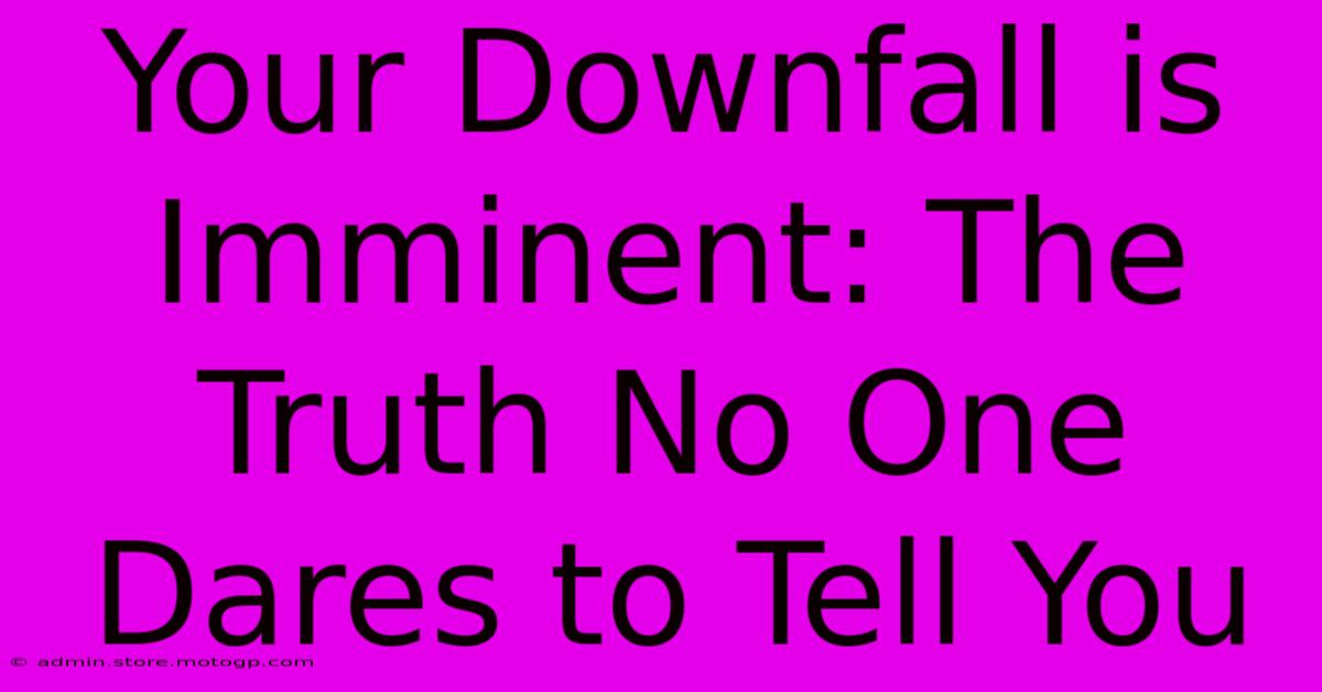 Your Downfall Is Imminent: The Truth No One Dares To Tell You