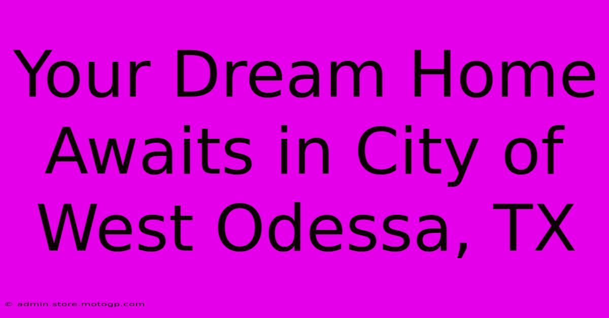 Your Dream Home Awaits In City Of West Odessa, TX