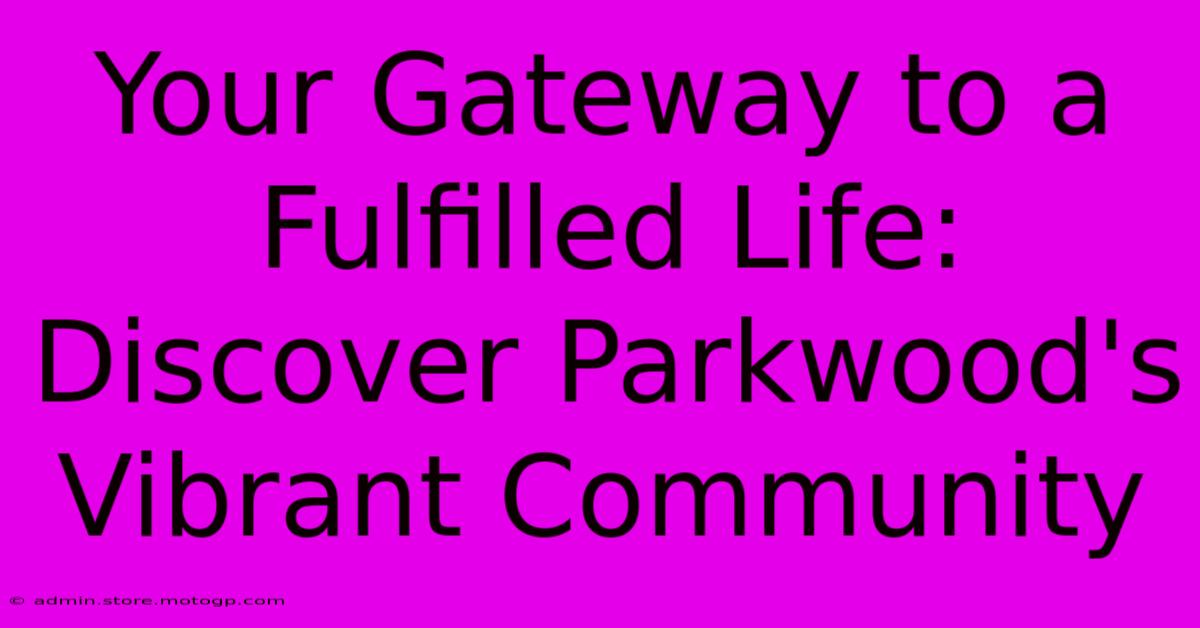 Your Gateway To A Fulfilled Life: Discover Parkwood's Vibrant Community