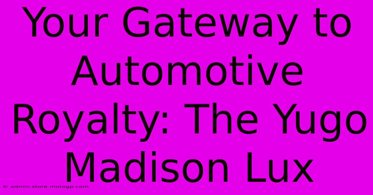 Your Gateway To Automotive Royalty: The Yugo Madison Lux