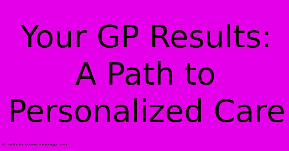 Your GP Results: A Path To Personalized Care