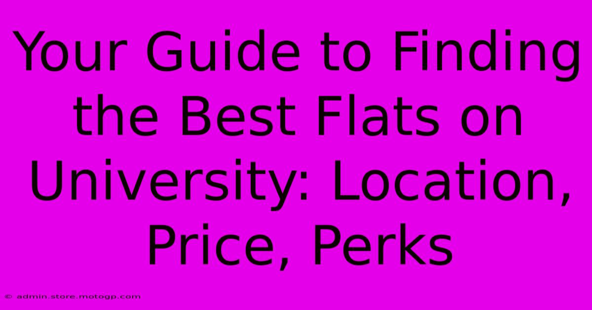 Your Guide To Finding The Best Flats On University: Location, Price, Perks