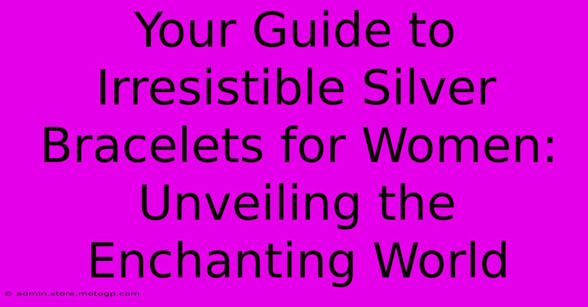 Your Guide To Irresistible Silver Bracelets For Women: Unveiling The Enchanting World